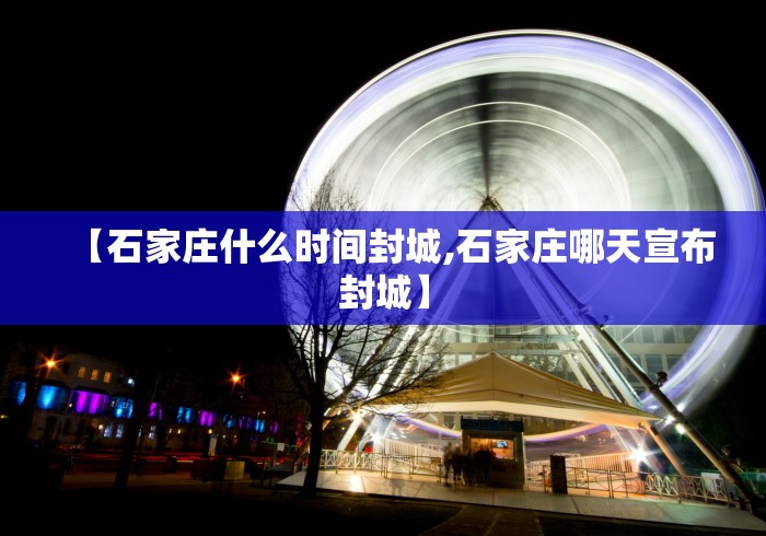 【石家庄什么时间封城,石家庄哪天宣布封城】 【石家庄什么时间封城,石家庄哪天宣布封城】