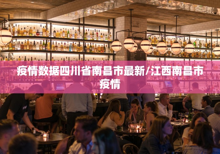 疫情数据四川省南昌市最新/江西南昌市疫情 疫情数据四川省南昌市最新/江西南昌市疫情