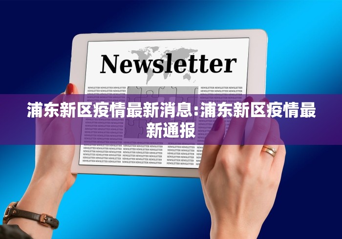 浦东新区疫情最新消息:浦东新区疫情最新通报 浦东新区疫情最新消息:浦东新区疫情最新通报