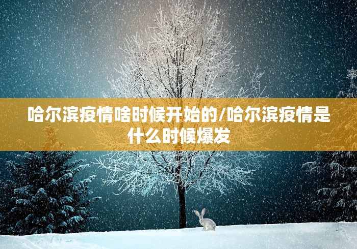 哈尔滨疫情啥时候开始的/哈尔滨疫情是什么时候爆发 哈尔滨疫情啥时候开始的/哈尔滨疫情是什么时候爆发
