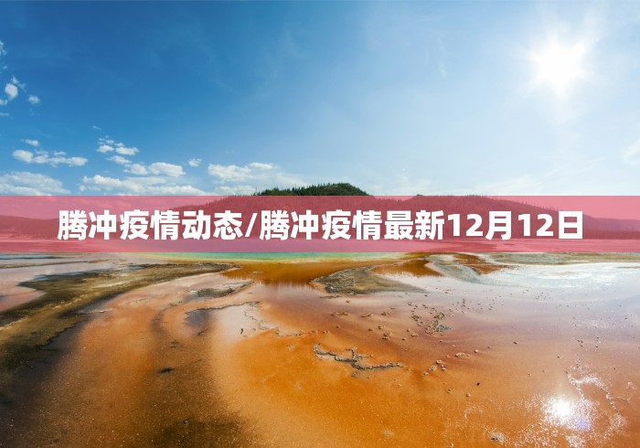 腾冲疫情动态/腾冲疫情最新12月12日