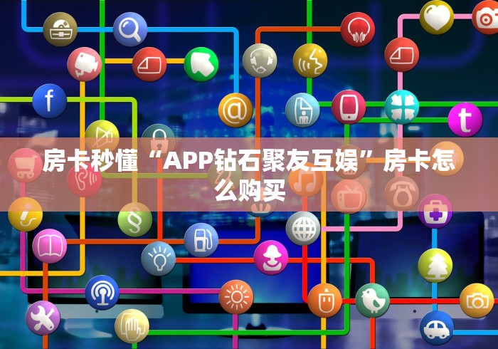 房卡秒懂“APP钻石聚友互娱”房卡怎么购买