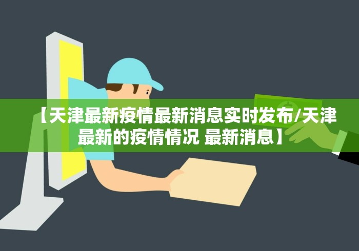 【天津最新疫情最新消息实时发布/天津最新的疫情情况 最新消息】