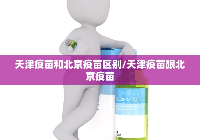 天津疫苗和北京疫苗区别/天津疫苗跟北京疫苗
