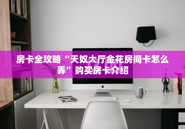 房卡全攻略“天奴大厅金花房间卡怎么弄”购买房卡介绍 房卡全攻略“天奴大厅金花房间卡怎么弄”购买房卡介绍