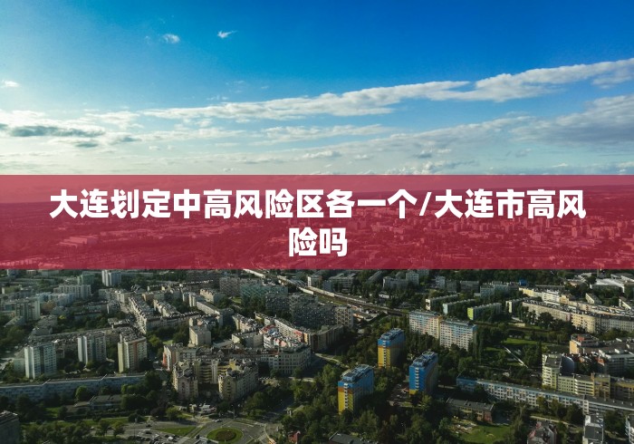 大连划定中高风险区各一个/大连市高风险吗 大连划定中高风险区各一个/大连市高风险吗