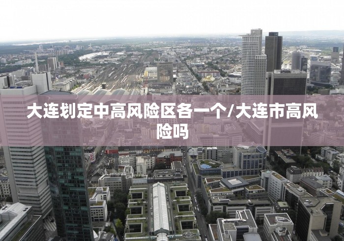 大连划定中高风险区各一个/大连市高风险吗 大连划定中高风险区各一个/大连市高风险吗