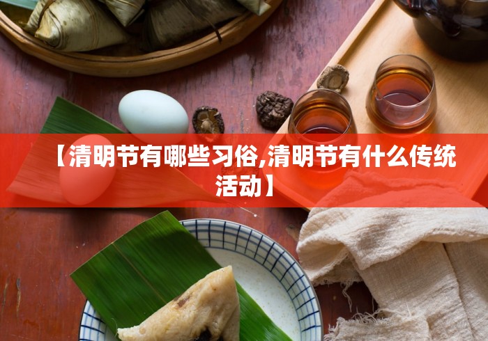 【清明节有哪些习俗,清明节有什么传统活动】