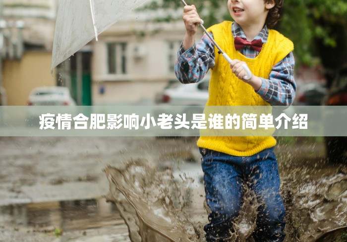 疫情合肥影响小老头是谁的简单介绍 疫情合肥影响小老头是谁的简单介绍