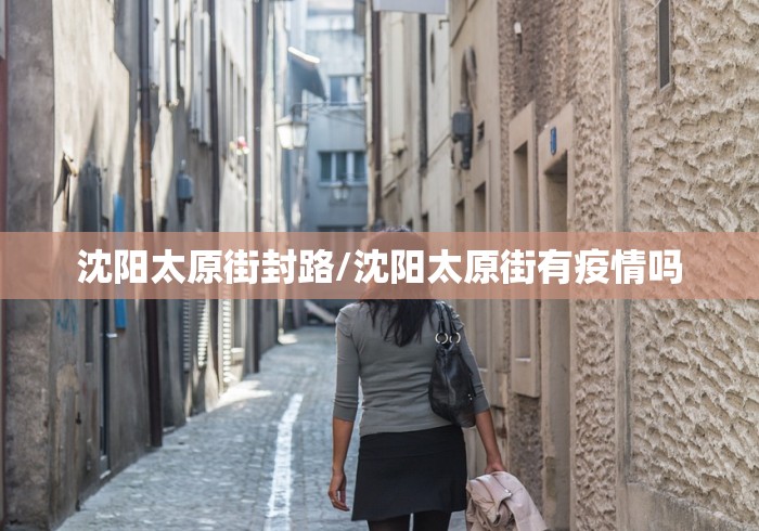 沈阳太原街封路/沈阳太原街有疫情吗