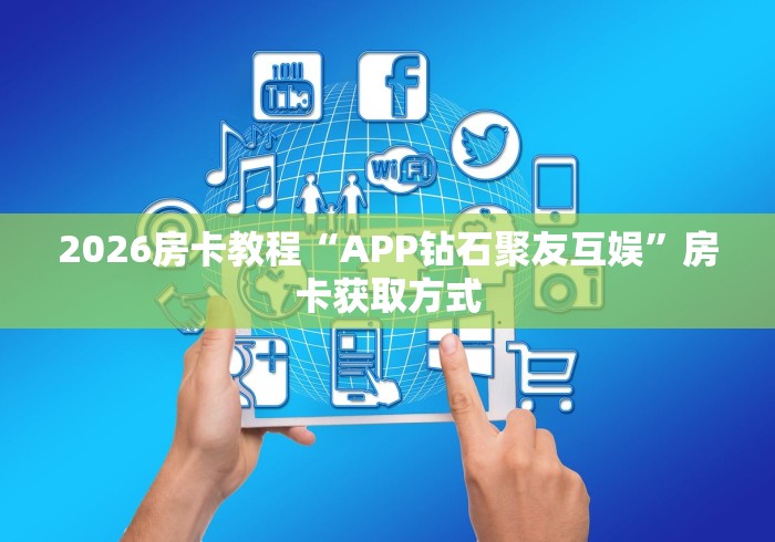2026房卡教程“APP钻石聚友互娱”房卡获取方式 2026房卡教程“APP钻石聚友互娱”房卡获取方式