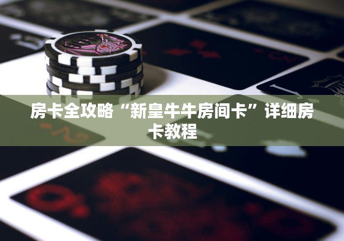 房卡全攻略“新皇牛牛房间卡”详细房卡教程
