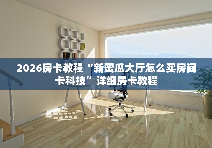 2026房卡教程“新蜜瓜大厅怎么买房间卡科技”详细房卡教程 2026房卡教程“新蜜瓜大厅怎么买房间卡科技”详细房卡教程