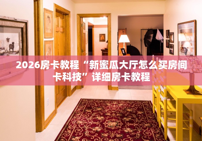 2026房卡教程“新蜜瓜大厅怎么买房间卡科技”详细房卡教程 2026房卡教程“新蜜瓜大厅怎么买房间卡科技”详细房卡教程