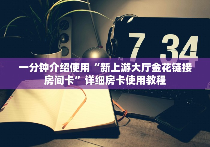 一分钟介绍使用“新上游大厅金花链接房间卡”详细房卡使用教程