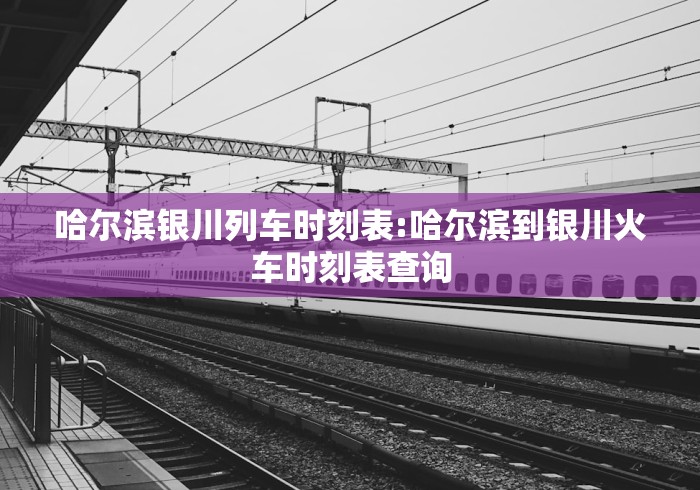 哈尔滨银川列车时刻表:哈尔滨到银川火车时刻表查询