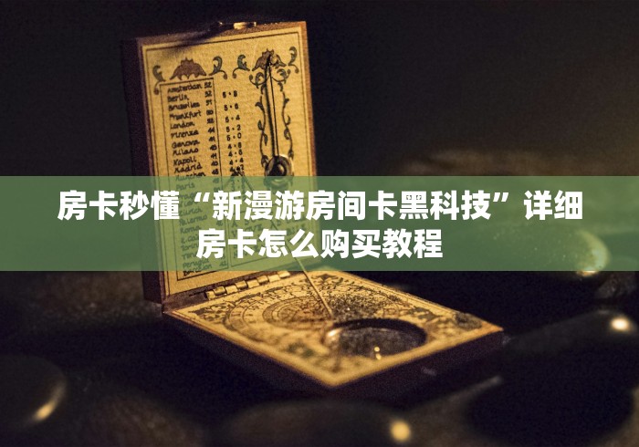 房卡秒懂“新漫游房间卡黑科技”详细房卡怎么购买教程 房卡秒懂“新漫游房间卡黑科技”详细房卡怎么购买教程