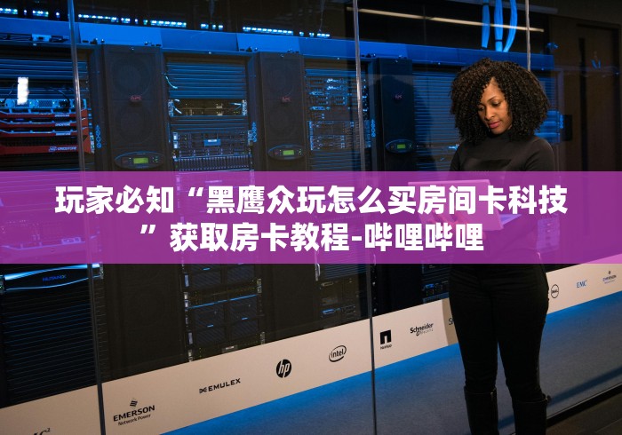 玩家必知“黑鹰众玩怎么买房间卡科技”获取房卡教程-哔哩哔哩 玩家必知“黑鹰众玩怎么买房间卡科技”获取房卡教程-哔哩哔哩