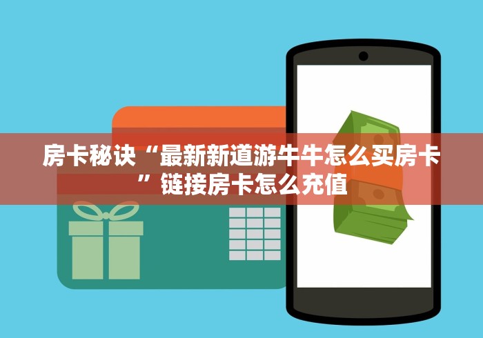 房卡秘诀“最新新道游牛牛怎么买房卡”链接房卡怎么充值