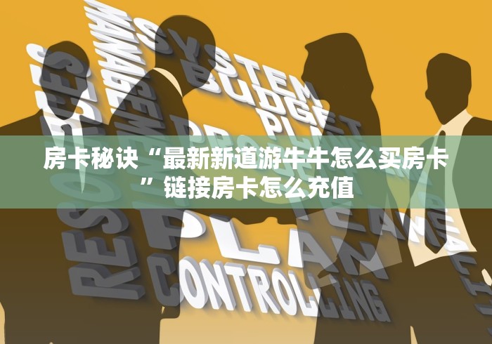 房卡秘诀“最新新道游牛牛怎么买房卡”链接房卡怎么充值