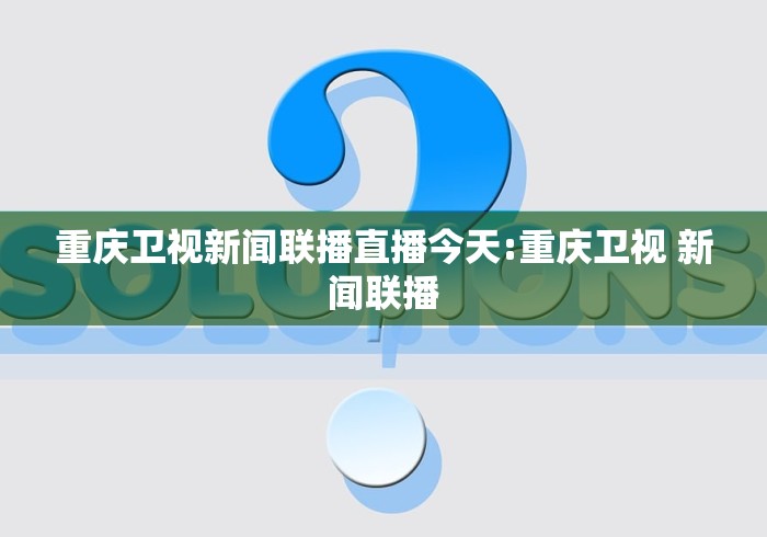 重庆卫视新闻联播直播今天:重庆卫视 新闻联播 重庆卫视新闻联播直播今天:重庆卫视 新闻联播
