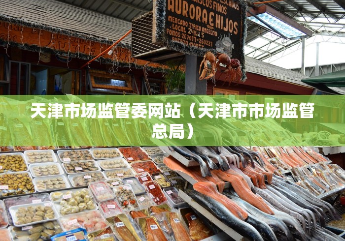 天津市场监管委网站(天津市市场监管总局) 天津市场监管委网站(天津市市场监管总局)