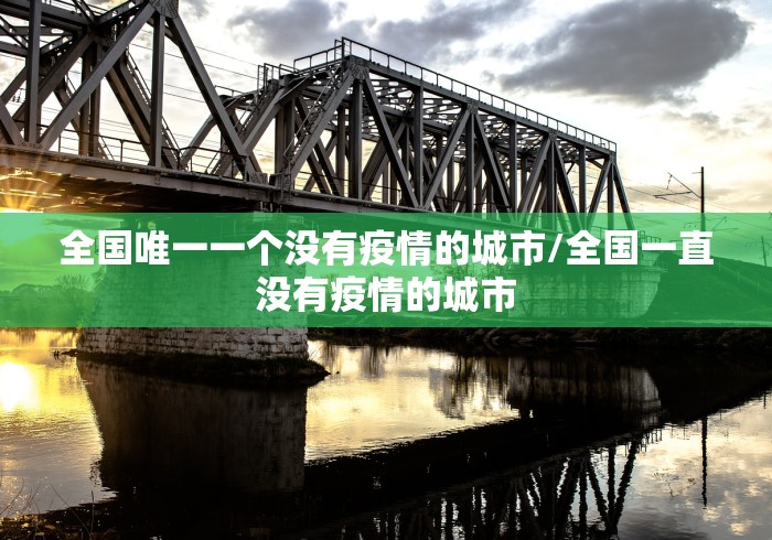全国唯一一个没有疫情的城市/全国一直没有疫情的城市 全国唯一一个没有疫情的城市/全国一直没有疫情的城市
