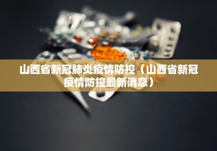 山西省新冠肺炎疫情防控(山西省新冠疫情防控最新消息) 山西省新冠肺炎疫情防控(山西省新冠疫情防控最新消息)