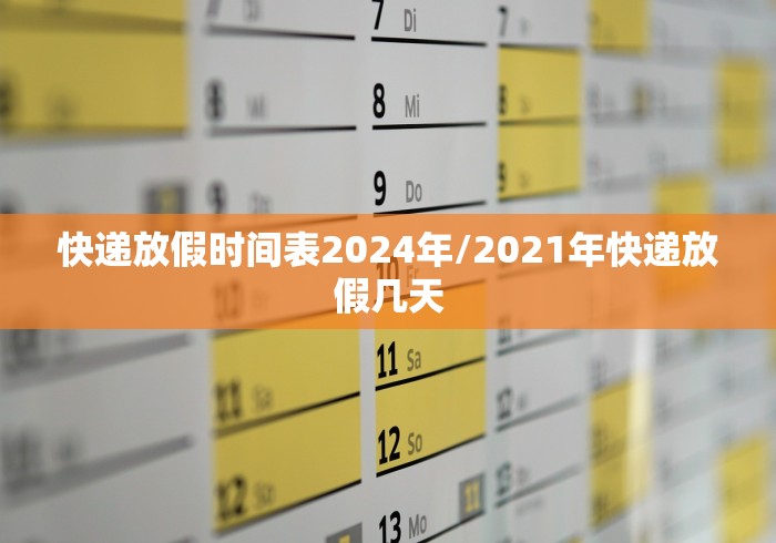 快递放假时间表2024年/2021年快递放假几天