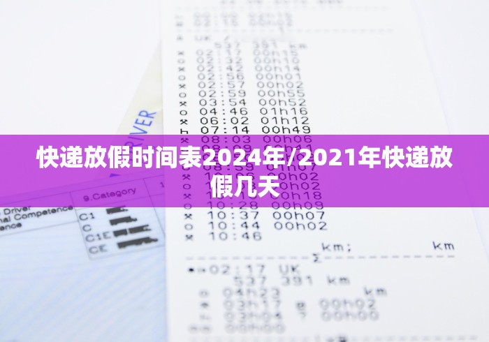快递放假时间表2024年/2021年快递放假几天