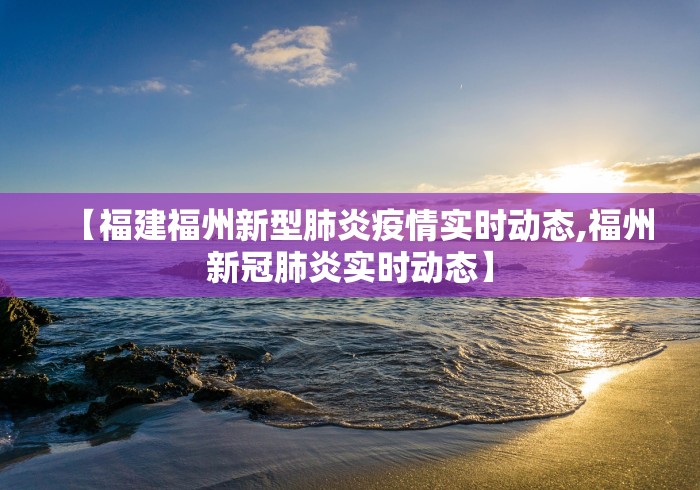 【福建福州新型肺炎疫情实时动态,福州新冠肺炎实时动态】