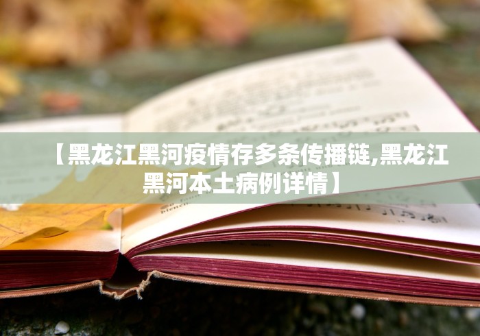 【黑龙江黑河疫情存多条传播链,黑龙江黑河本土病例详情】