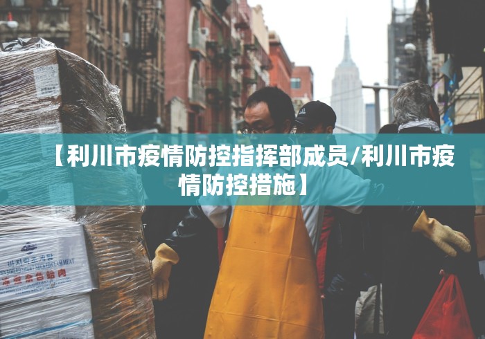 【利川市疫情防控指挥部成员/利川市疫情防控措施】 【利川市疫情防控指挥部成员/利川市疫情防控措施】