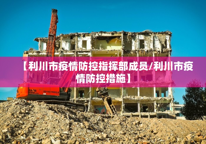 【利川市疫情防控指挥部成员/利川市疫情防控措施】 【利川市疫情防控指挥部成员/利川市疫情防控措施】
