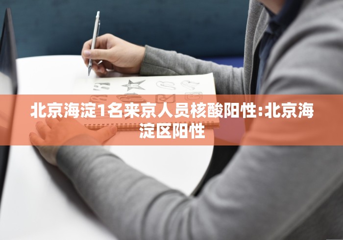 北京海淀1名来京人员核酸阳性:北京海淀区阳性 北京海淀1名来京人员核酸阳性:北京海淀区阳性