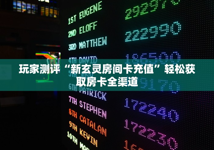 玩家测评“新玄灵房间卡充值”轻松获取房卡全渠道 玩家测评“新玄灵房间卡充值”轻松获取房卡全渠道