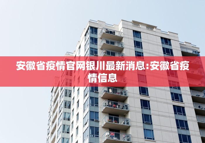 安徽省疫情官网银川最新消息:安徽省疫情信息 安徽省疫情官网银川最新消息:安徽省疫情信息