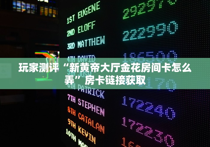 玩家测评“新黄帝大厅金花房间卡怎么弄”房卡链接获取