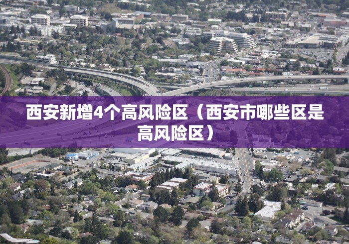 西安新增4个高风险区（西安市哪些区是高风险区）