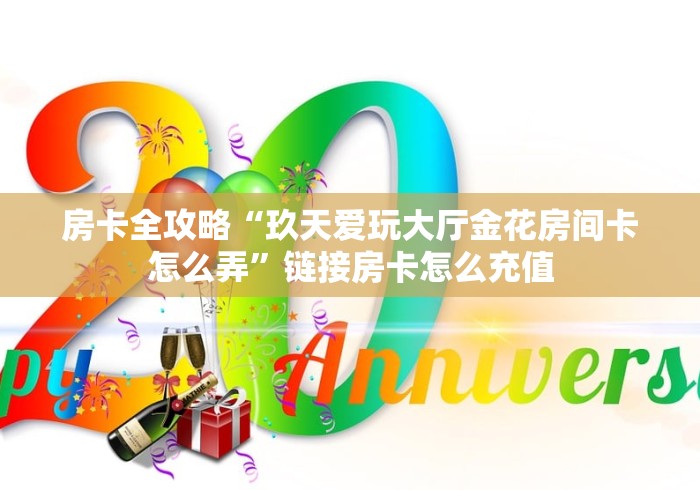 房卡全攻略“玖天爱玩大厅金花房间卡怎么弄”链接房卡怎么充值