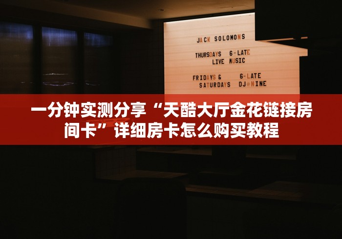一分钟实测分享“天酷大厅金花链接房间卡”详细房卡怎么购买教程 一分钟实测分享“天酷大厅金花链接房间卡”详细房卡怎么购买教程