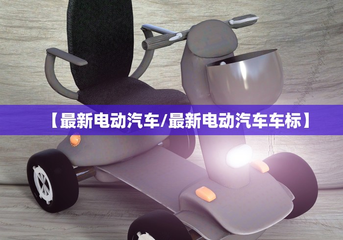 【最新电动汽车/最新电动汽车车标】 【最新电动汽车/最新电动汽车车标】