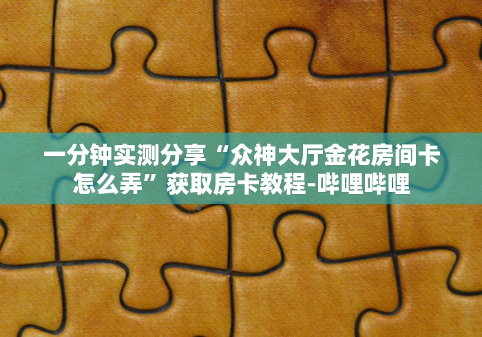 秒懂教程“女娲大厅金花房间卡怎么弄”链接房卡怎么充值