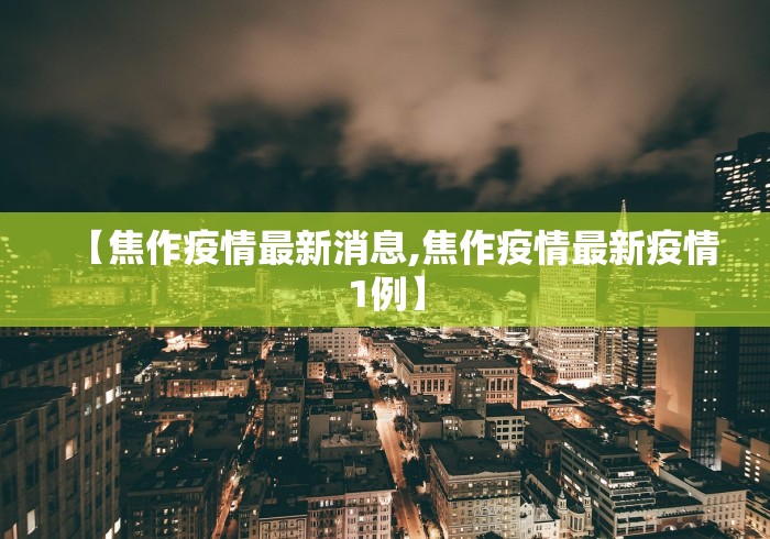 【焦作疫情最新消息,焦作疫情最新疫情1例】 【焦作疫情最新消息,焦作疫情最新疫情1例】