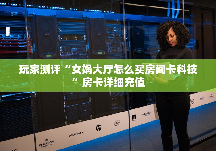 玩家测评“女娲大厅怎么买房间卡科技”房卡详细充值 玩家测评“女娲大厅怎么买房间卡科技”房卡详细充值