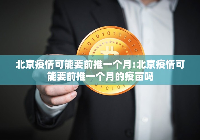 北京疫情可能要前推一个月:北京疫情可能要前推一个月的疫苗吗 北京疫情可能要前推一个月:北京疫情可能要前推一个月的疫苗吗