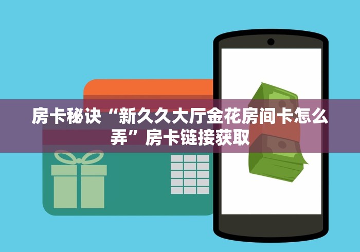 房卡秘诀“新久久大厅金花房间卡怎么弄”房卡链接获取 房卡秘诀“新久久大厅金花房间卡怎么弄”房卡链接获取