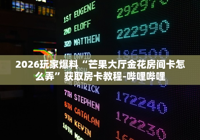 2026玩家爆料“芒果大厅金花房间卡怎么弄”获取房卡教程-哔哩哔哩