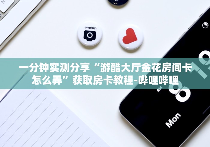 一分钟实测分享“游酷大厅金花房间卡怎么弄”获取房卡教程-哔哩哔哩 一分钟实测分享“游酷大厅金花房间卡怎么弄”获取房卡教程-哔哩哔哩