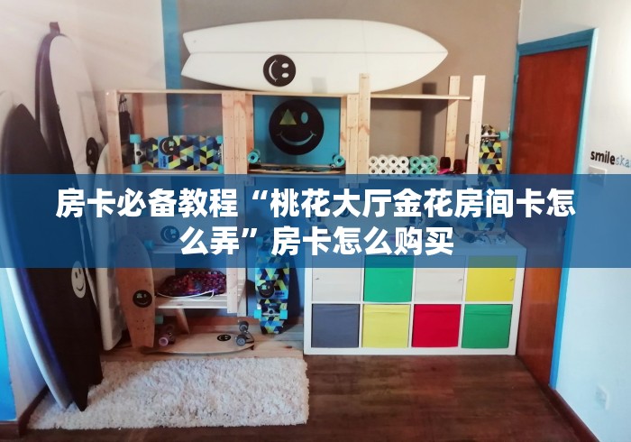 房卡必备教程“桃花大厅金花房间卡怎么弄”房卡怎么购买 房卡必备教程“桃花大厅金花房间卡怎么弄”房卡怎么购买